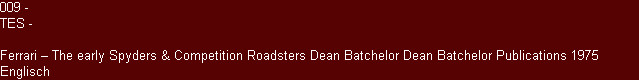 009 -
TES -

Ferrari � The early Spyders & Competition Roadsters Dean Batchelor Dean Batchelor Publications 1975 Englisch