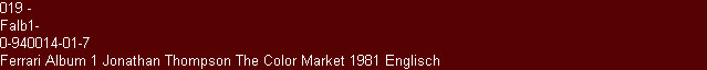 019 -
Falb1-
0-940014-01-7
Ferrari Album 1 Jonathan Thompson The Color Market 1981 Englisch