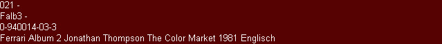 021 -
Falb3 -
0-940014-03-3
Ferrari Album 2 Jonathan Thompson The Color Market 1981 Englisch