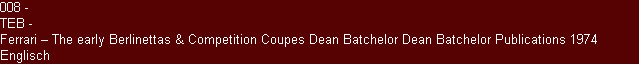 008 -
TEB -
Ferrari � The early Berlinettas & Competition Coupes Dean Batchelor Dean Batchelor Publications 1974 Englisch