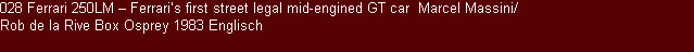 028 Ferrari 250LM � Ferrari�s first street legal mid-engined GT car  Marcel Massini/ 
Rob de la Rive Box Osprey 1983 Englisch