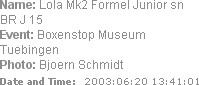 Name: Lola Mk2 Formel Junior sn BR J 15
Event: Boxenstop Museum Tuebingen
Photo: Bjoern Schmidt
D...
