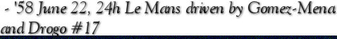  - '58 June 22, 24h Le Mans driven by Gomez-Mena and Drogo #17